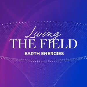 Living The Field (Earth Energies)