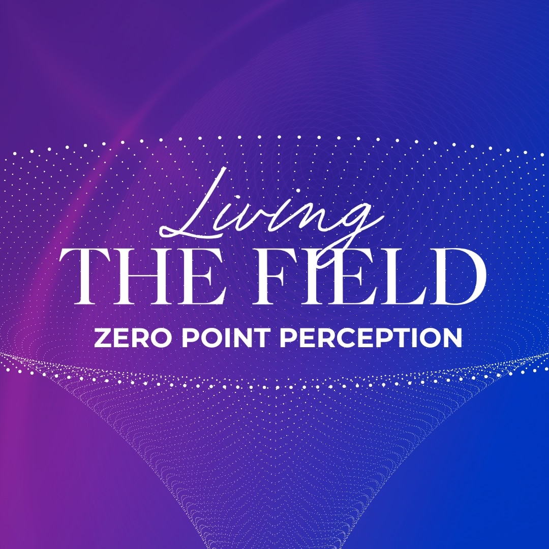 Living The Field (Zero Point Perception)